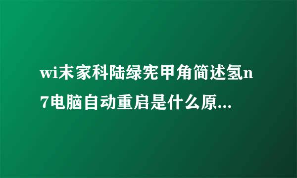 wi末家科陆绿宪甲角简述氢n7电脑自动重启是什么原因造成的