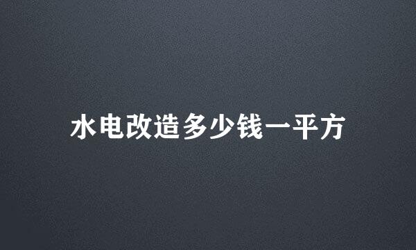 水电改造多少钱一平方