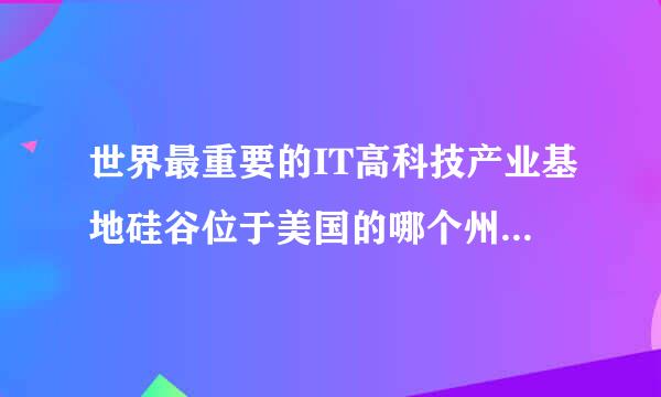 世界最重要的IT高科技产业基地硅谷位于美国的哪个州：（   ）