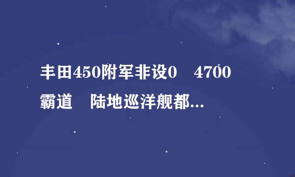 丰田450附军非设0 4700 霸道 陆地巡洋舰都有什么关系