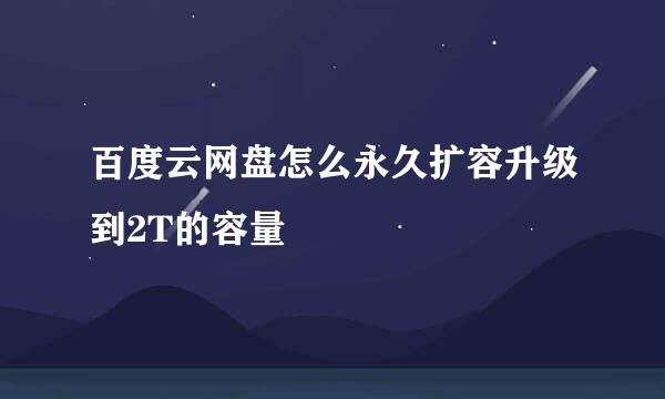 百度云网盘怎么永久扩容升级到2T的容量