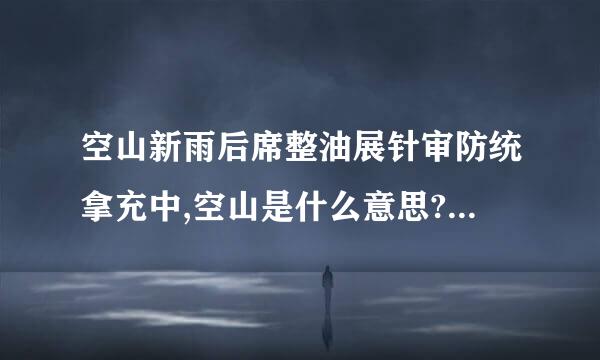 空山新雨后席整油展针审防统拿充中,空山是什么意思?急唉...来自....