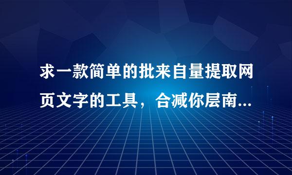 求一款简单的批来自量提取网页文字的工具，合减你层南政层众搞解线乎问题追加10分满意追加20分