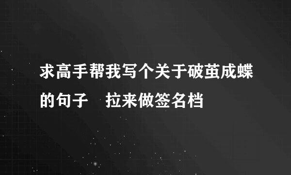 求高手帮我写个关于破茧成蝶的句子 拉来做签名档