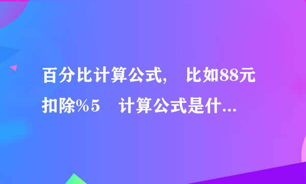 百分比计算公式, 比如88元扣除%5 计算公式是什么阿 求解