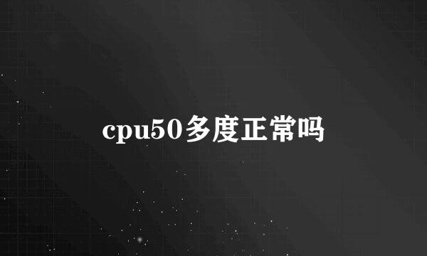 cpu50多度正常吗