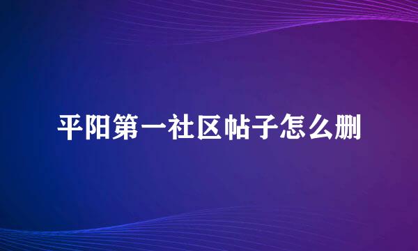 平阳第一社区帖子怎么删