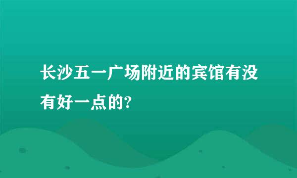 长沙五一广场附近的宾馆有没有好一点的?