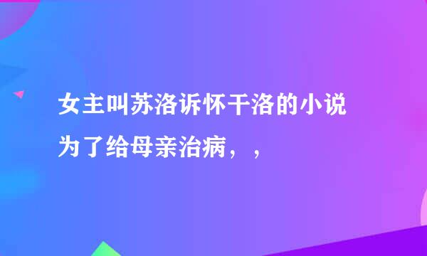 女主叫苏洛诉怀干洛的小说 为了给母亲治病，，