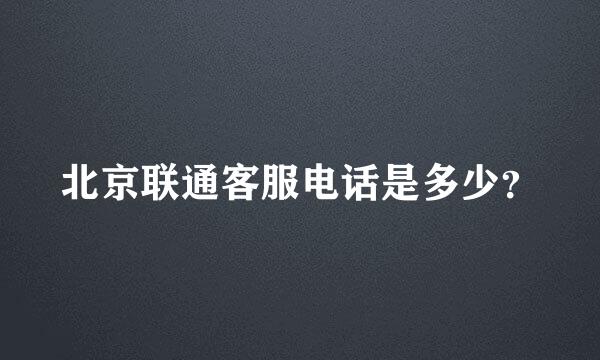 北京联通客服电话是多少？