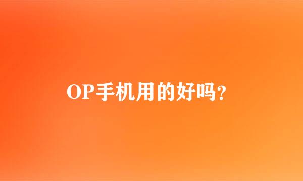 OP手机用的好吗？