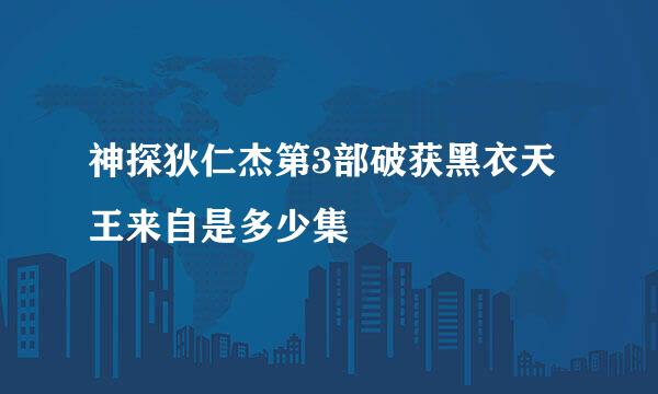 神探狄仁杰第3部破获黑衣天王来自是多少集