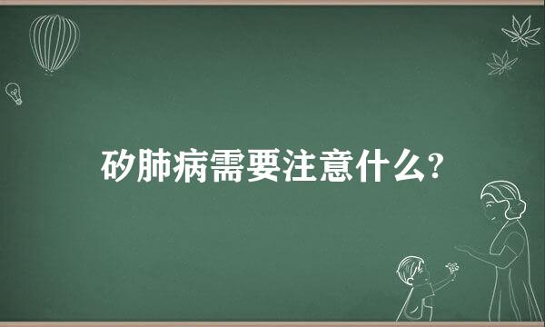 矽肺病需要注意什么?