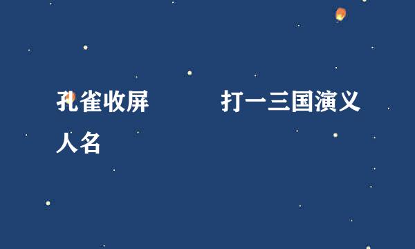 孔雀收屏   打一三国演义人名