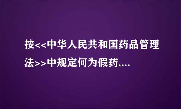 按<<中华人民共和国药品管理法>>中规定何为假药.何为劣药,怎样进来自行处罚?