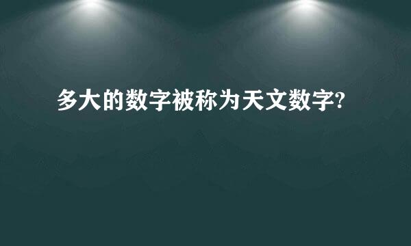 多大的数字被称为天文数字?