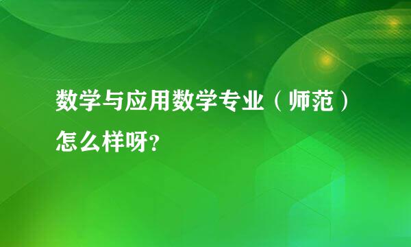 数学与应用数学专业（师范）怎么样呀？