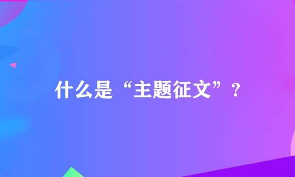 什么是“主题征文”?