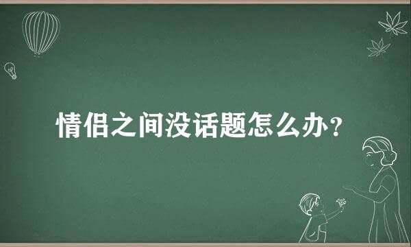 情侣之间没话题怎么办？