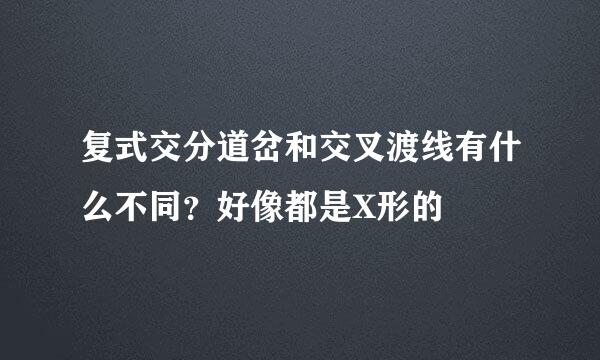 复式交分道岔和交叉渡线有什么不同？好像都是X形的