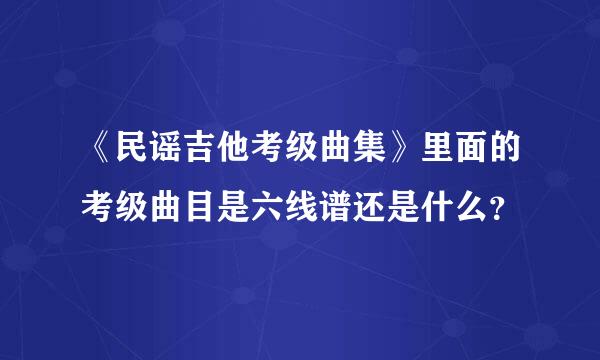 《民谣吉他考级曲集》里面的考级曲目是六线谱还是什么？