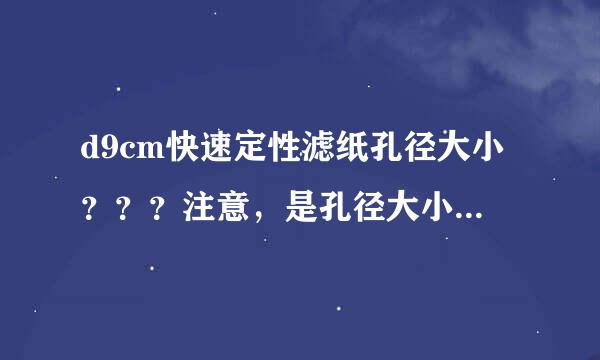 d9cm快速定性滤纸孔径大小？？？注意，是孔径大小，谢谢！！！