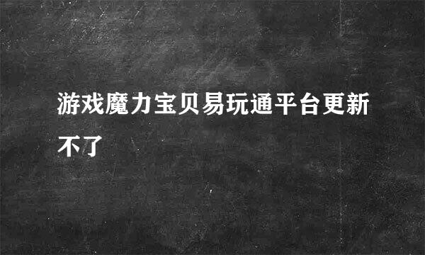 游戏魔力宝贝易玩通平台更新不了