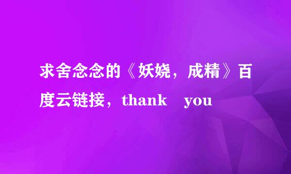 求舍念念的《妖娆，成精》百度云链接，thank you