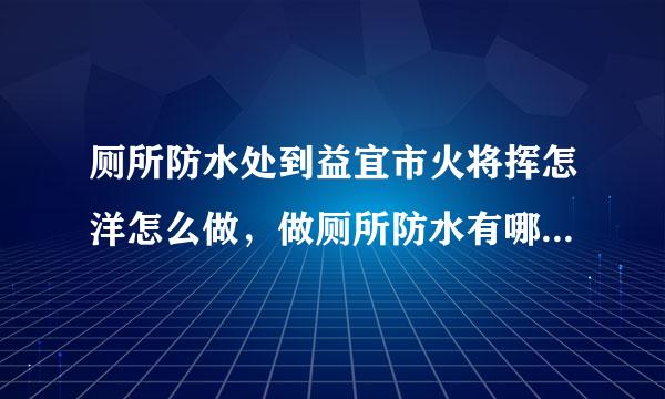 厕所防水处到益宜市火将挥怎洋怎么做，做厕所防水有哪些步骤？