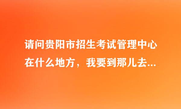 请问贵阳市招生考试管理中心在什么地方，我要到那儿去进行研究生确认，请大家帮帮忙