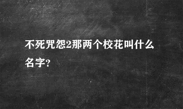 不死咒怨2那两个校花叫什么名字？