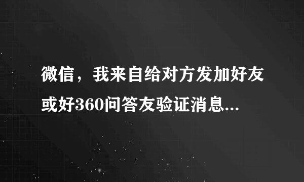 微信，我来自给对方发加好友或好360问答友验证消息，对方收不到