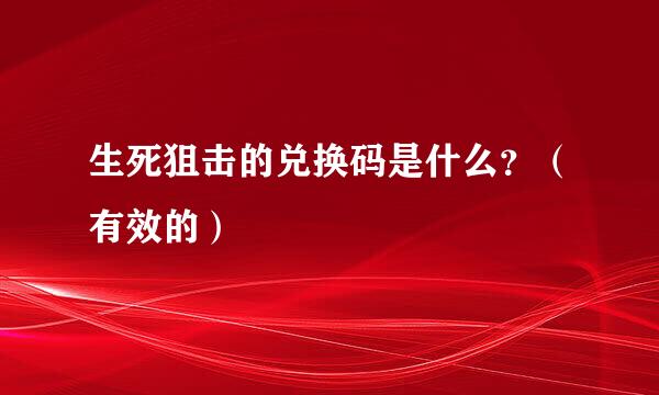 生死狙击的兑换码是什么？（有效的）