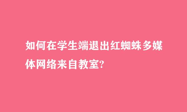 如何在学生端退出红蜘蛛多媒体网络来自教室?