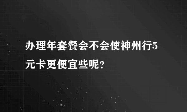 办理年套餐会不会使神州行5元卡更便宜些呢？