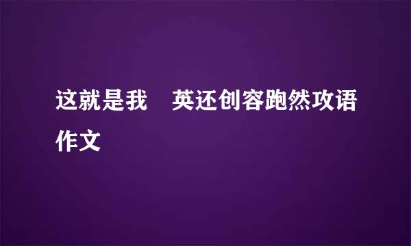 这就是我 英还创容跑然攻语作文