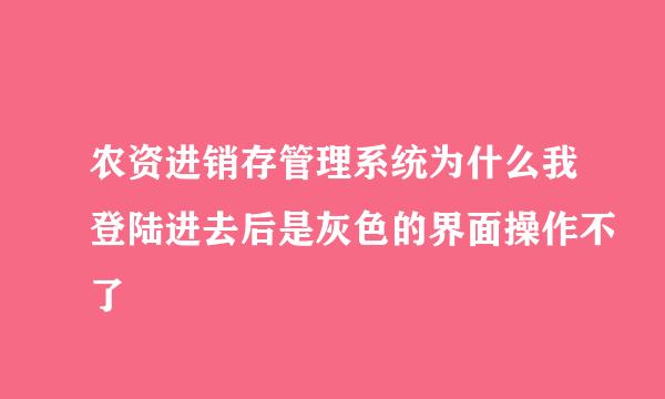 农资进销存管理系统为什么我登陆进去后是灰色的界面操作不了