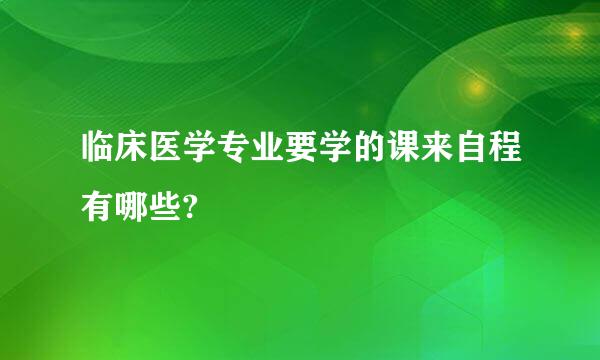 临床医学专业要学的课来自程有哪些?