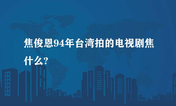 焦俊恩94年台湾拍的电视剧焦什么?