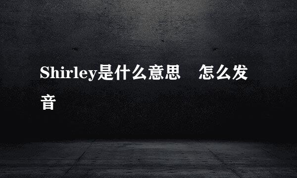 Shirley是什么意思 怎么发音