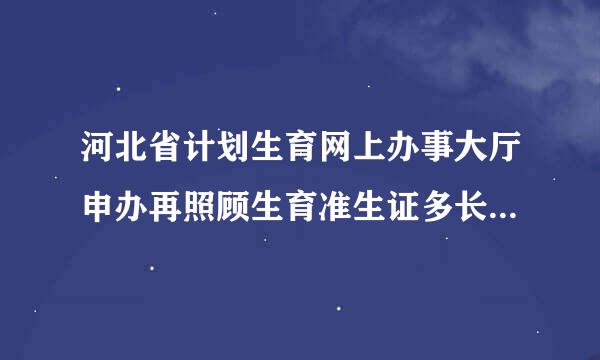 河北省计划生育网上办事大厅申办再照顾生育准生证多长时间能办下来