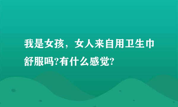 我是女孩，女人来自用卫生巾舒服吗?有什么感觉?