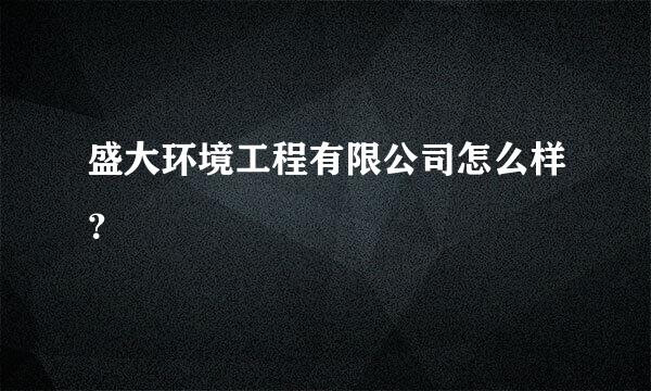 盛大环境工程有限公司怎么样？