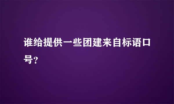 谁给提供一些团建来自标语口号？