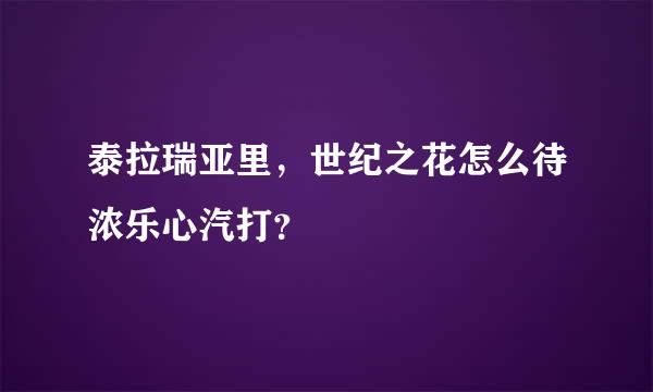 泰拉瑞亚里，世纪之花怎么待浓乐心汽打？