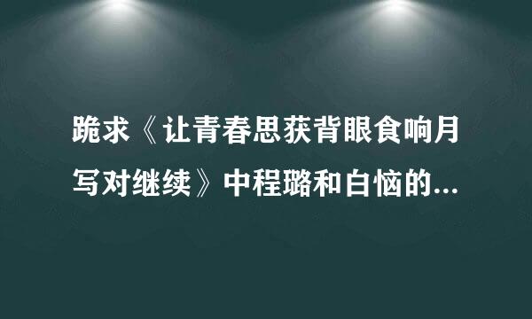 跪求《让青春思获背眼食响月写对继续》中程璐和白恼的相片，要来自清晰的