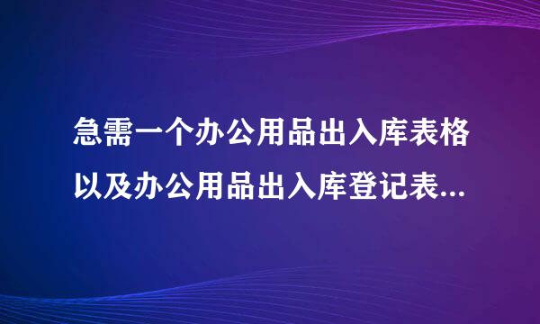 急需一个办公用品出入库表格以及办公用品出入库登记表！！大神们帮帮忙来自