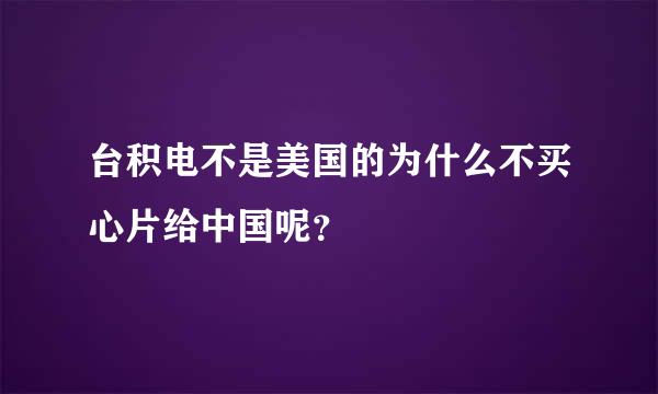 台积电不是美国的为什么不买心片给中国呢？