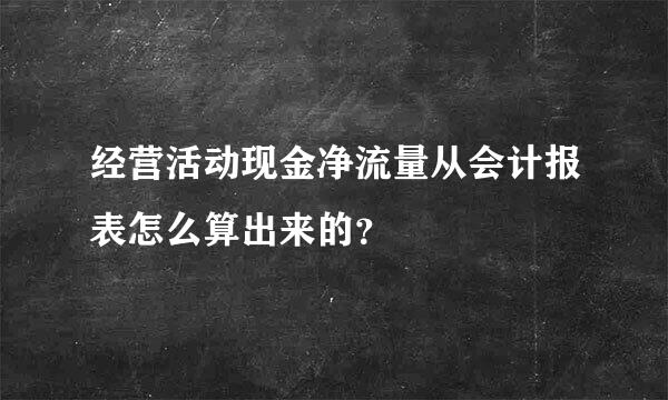 经营活动现金净流量从会计报表怎么算出来的？