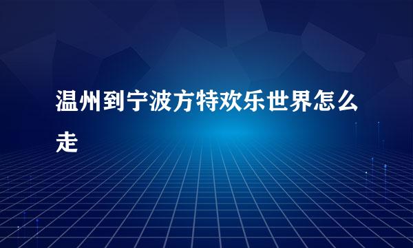 温州到宁波方特欢乐世界怎么走